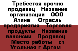 Требеется срочно продавец › Название организации ­ ООО “Атина“ › Отрасль предприятия ­ Торговля,продукты › Название вакансии ­ Продавец › Место работы ­ ст.Угольная-г.Артем › Подчинение ­ Генеральному директору › Минимальный оклад ­ 9 000 › Максимальный оклад ­ 10 000 › Возраст от ­ 18 › Возраст до ­ 50 - Приморский край, Артем г. Работа » Вакансии   . Приморский край,Артем г.